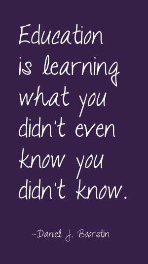 Education is learning what you did't even know you didn't know. - Daniel J. Boorstin