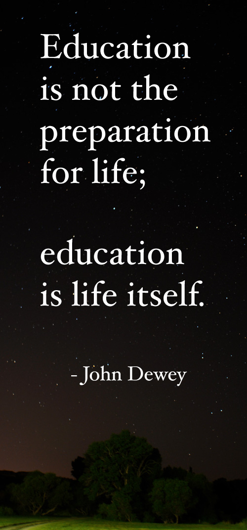 Education is not preparation for life; education is life itself. - John Dewey